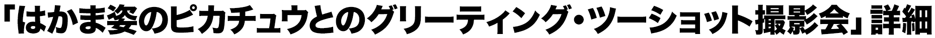 「はかま姿のピカチュウとのグリーティング・ツーショット撮影会」詳細