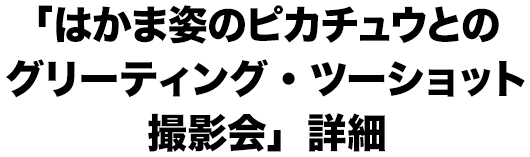 「はかま姿のピカチュウとのグリーティング・ツーショット撮影会」詳細