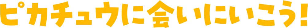 ピカチュウに会いにいこう！