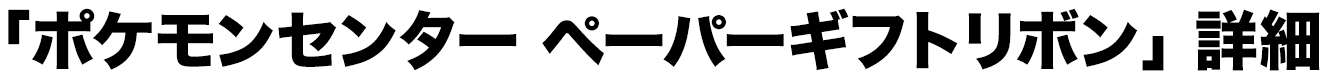 「ポケモンセンター ペーパーギフトリボン」詳細