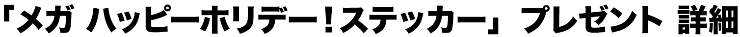 「メガ ハッピーホリデー！ステッカー」プレゼント 詳細