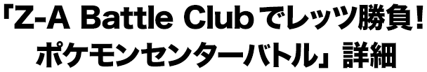 「Z-A Battle Clubでレッツ勝負！ポケモンセンターバトル」詳細