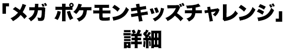 「メガ ポケモンキッズチャレンジ」詳細