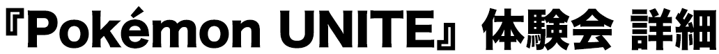 『Pokémon UNITE』体験会 詳細